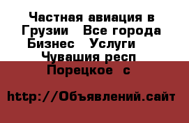 Частная авиация в Грузии - Все города Бизнес » Услуги   . Чувашия респ.,Порецкое. с.